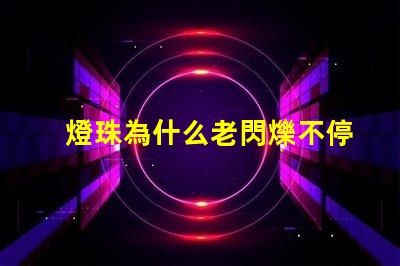 燈珠為什么老閃爍不停 為什么燈珠老壞